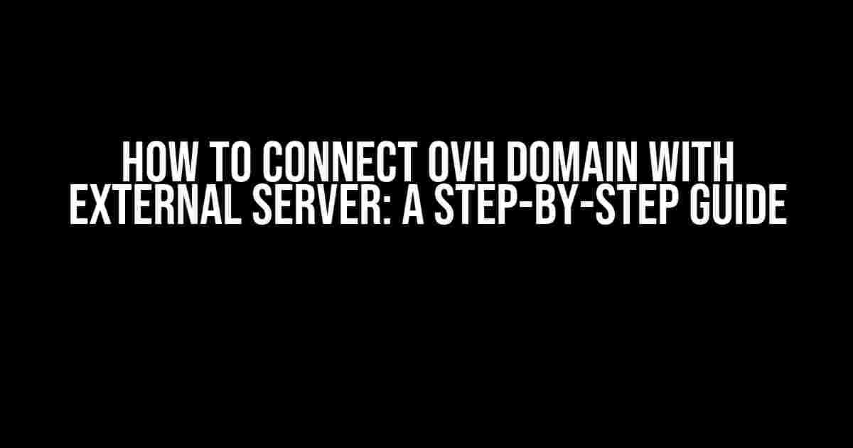 How to Connect OVH Domain with External Server: A Step-by-Step Guide