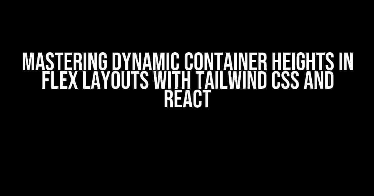 Mastering Dynamic Container Heights in Flex Layouts with Tailwind CSS and React