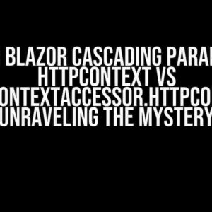 .NET 8 Blazor Cascading Parameter HttpContext vs HttpContextAccessor.HttpContext: Unraveling the Mystery