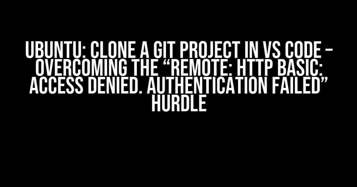 Ubuntu: Clone a Git Project in VS Code – Overcoming the “Remote: HTTP Basic: Access Denied. Authentication Failed” Hurdle