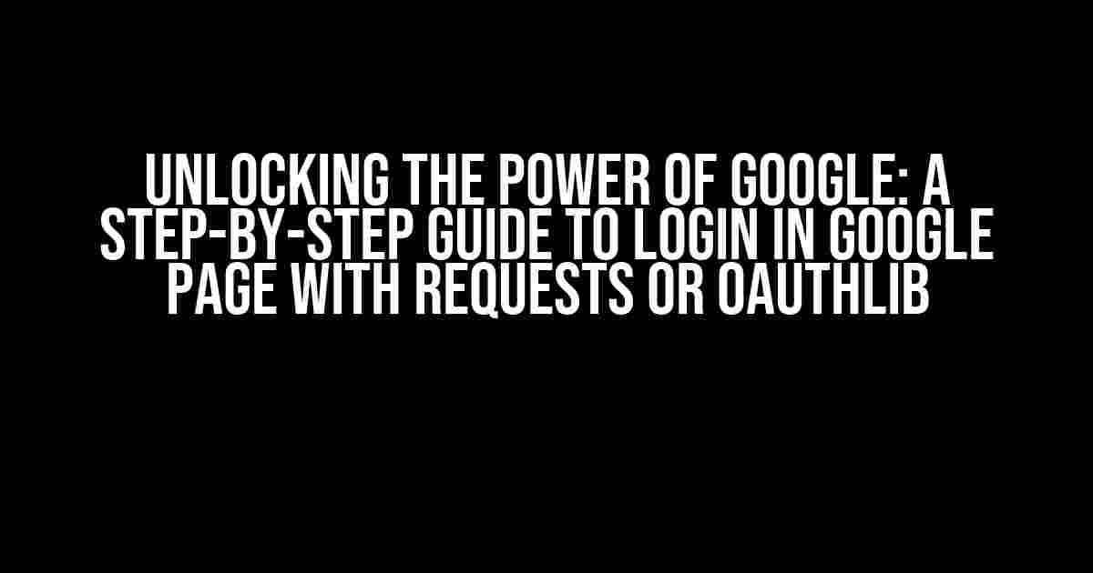 Unlocking the Power of Google: A Step-by-Step Guide to Login in Google Page with Requests or Oauthlib