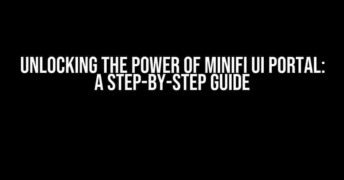 Unlocking the Power of Minifi UI Portal: A Step-by-Step Guide