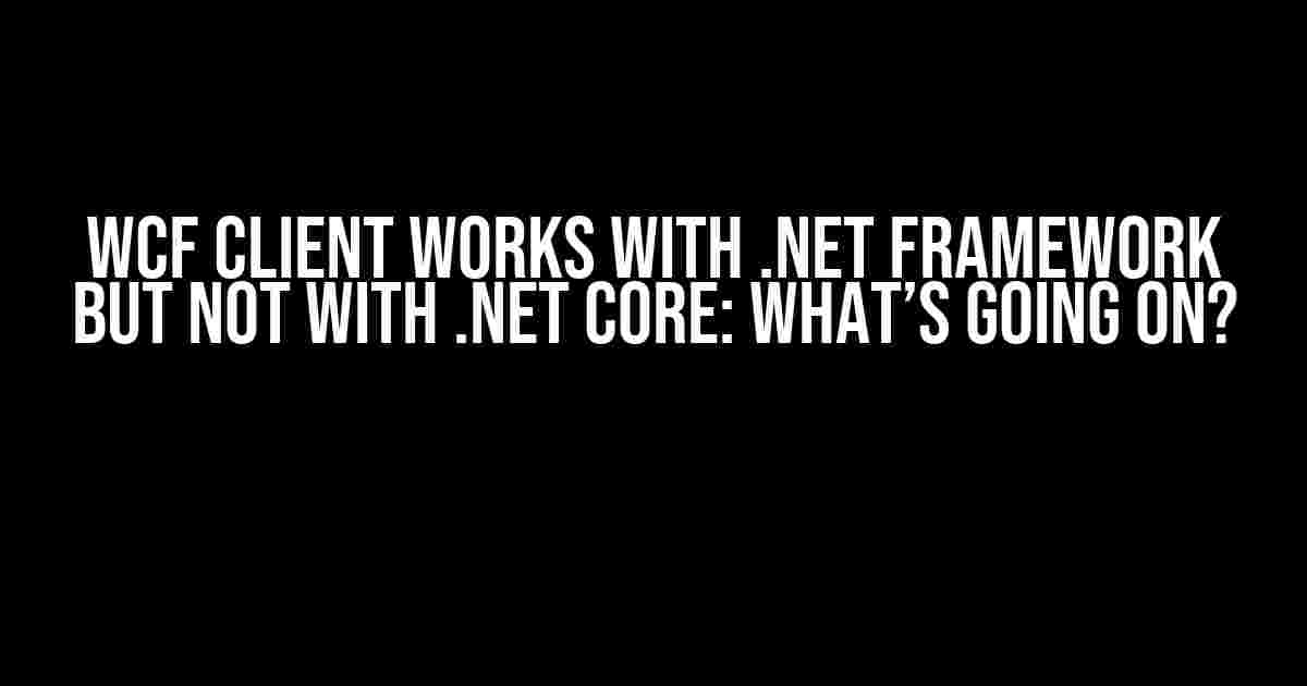 WCF Client Works with .NET Framework but Not with .NET Core: What’s Going On?